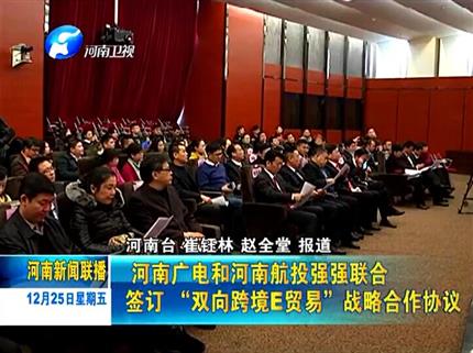 《河南新聞聯播》河南廣電與河南航投強強聯合簽訂“雙向跨境E貿易”戰略合作協議
